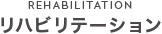 REHABILITATION リハビリテーション